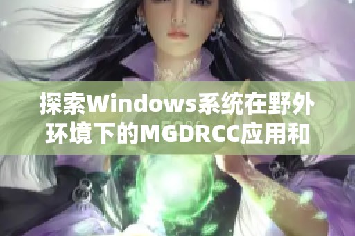 探索Windows系统在野外环境下的MGDRCC应用和挑战