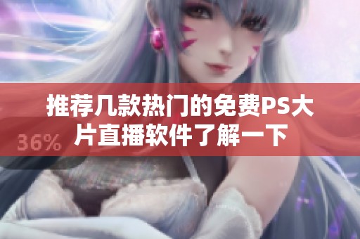 推荐几款热门的免费PS大片直播软件了解一下