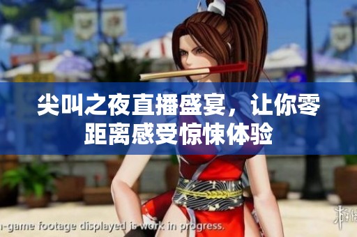 尖叫之夜直播盛宴，让你零距离感受惊悚体验