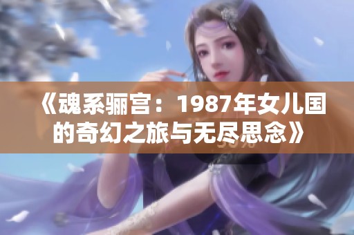 《魂系骊宫：1987年女儿国的奇幻之旅与无尽思念》