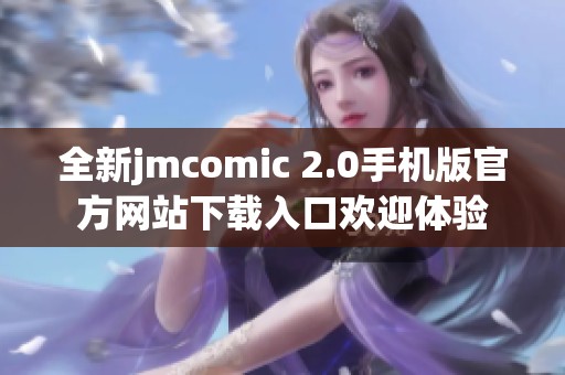 全新jmcomic 2.0手机版官方网站下载入口欢迎体验