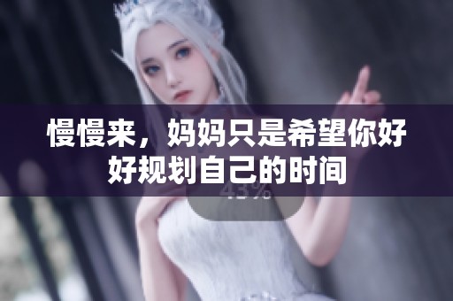 慢慢来，妈妈只是希望你好好规划自己的时间