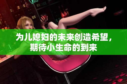 为儿媳妇的未来创造希望，期待小生命的到来