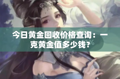 今日黄金回收价格查询：一克黄金值多少钱？