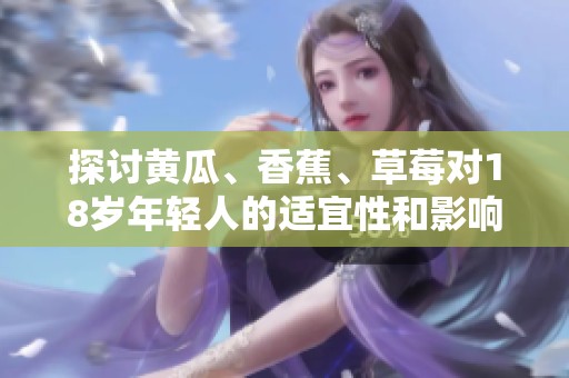 探讨黄瓜、香蕉、草莓对18岁年轻人的适宜性和影响