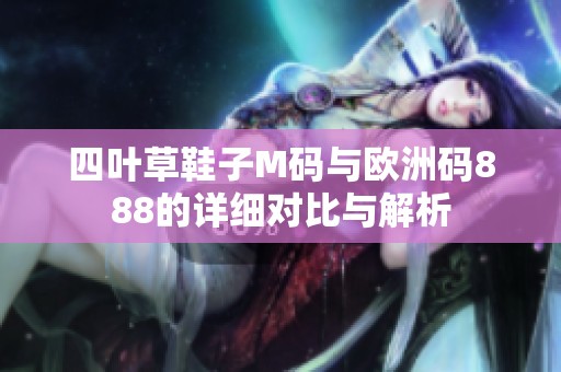 四叶草鞋子M码与欧洲码888的详细对比与解析