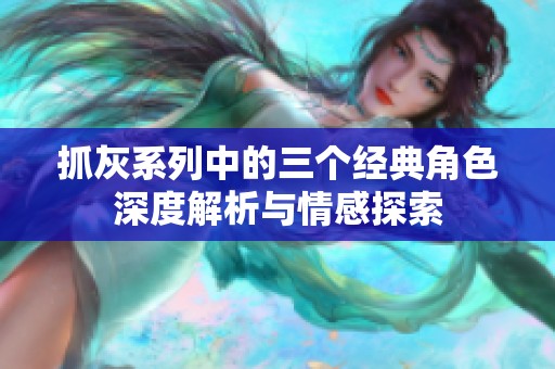 抓灰系列中的三个经典角色深度解析与情感探索