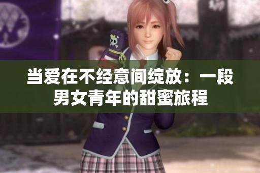 当爱在不经意间绽放：一段男女青年的甜蜜旅程