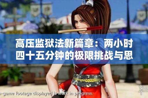 高压监狱法新篇章：两小时四十五分钟的极限挑战与思考