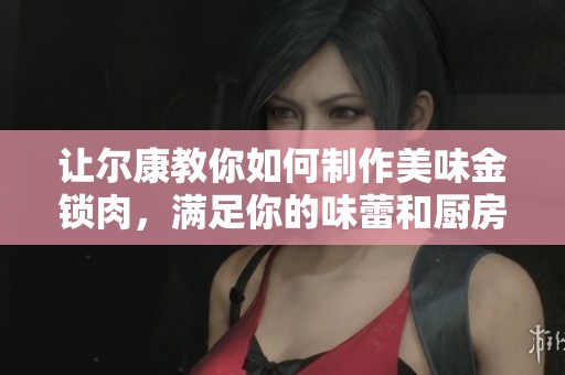 让尔康教你如何制作美味金锁肉，满足你的味蕾和厨房挑战