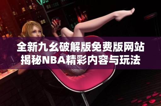 全新九幺破解版免费版网站揭秘NBA精彩内容与玩法