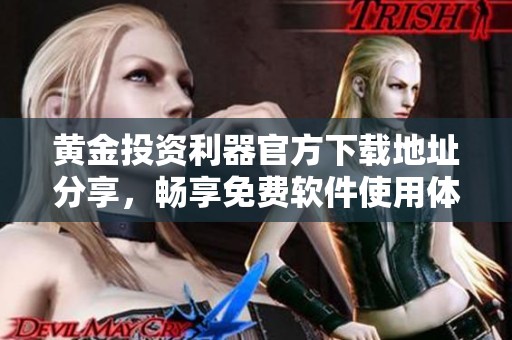 黄金投资利器官方下载地址分享，畅享免费软件使用体验