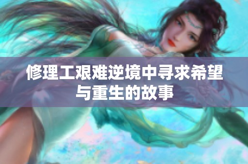 修理工艰难逆境中寻求希望与重生的故事