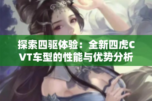 探索四驱体验：全新四虎CVT车型的性能与优势分析