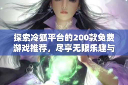 探索冷狐平台的200款免费游戏推荐，尽享无限乐趣与挑战