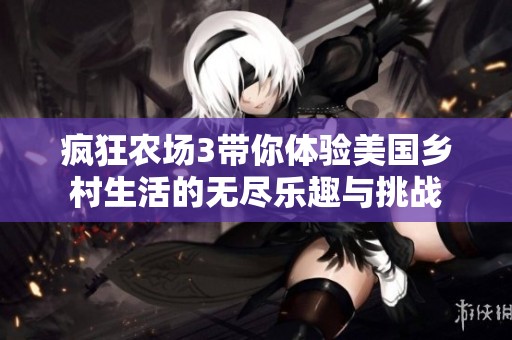 疯狂农场3带你体验美国乡村生活的无尽乐趣与挑战