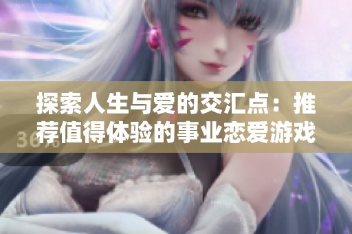 探索人生与爱的交汇点：推荐值得体验的事业恋爱游戏