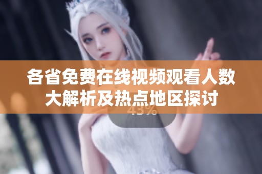 各省免费在线视频观看人数大解析及热点地区探讨