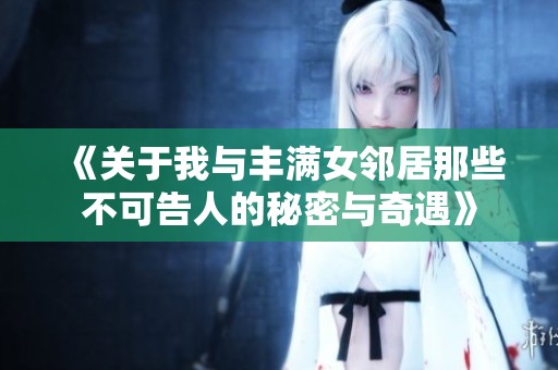 《关于我与丰满女邻居那些不可告人的秘密与奇遇》
