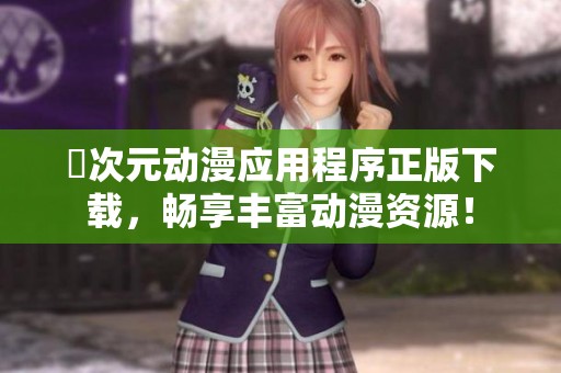 囧次元动漫应用程序正版下载，畅享丰富动漫资源！