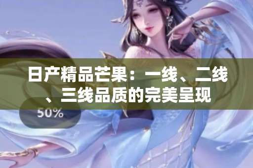 日产精品芒果：一线、二线、三线品质的完美呈现