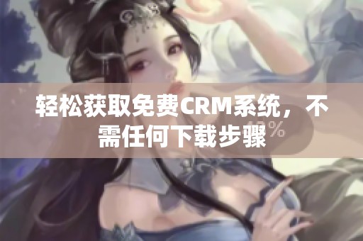 轻松获取免费CRM系统，不需任何下载步骤