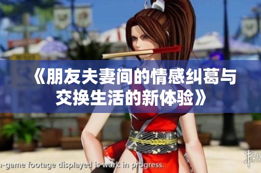 《朋友夫妻间的情感纠葛与交换生活的新体验》