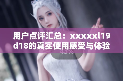 用户点评汇总：xxxxxl19d18的真实使用感受与体验分析