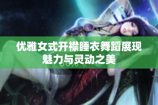 优雅女式开襟睡衣舞蹈展现魅力与灵动之美