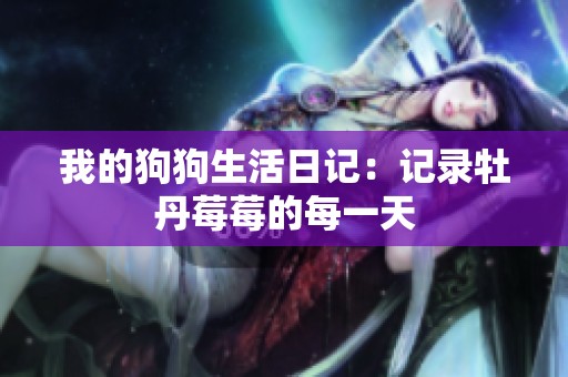 我的狗狗生活日记：记录牡丹莓莓的每一天