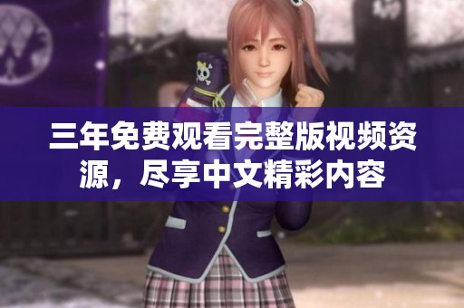 三年免费观看完整版视频资源，尽享中文精彩内容