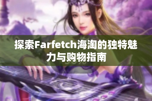 探索Farfetch海淘的独特魅力与购物指南