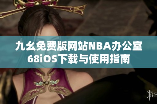 九幺免费版网站NBA办公室68iOS下载与使用指南