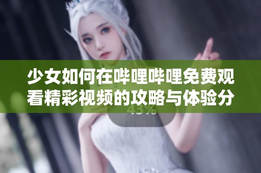 少女如何在哔哩哔哩免费观看精彩视频的攻略与体验分享