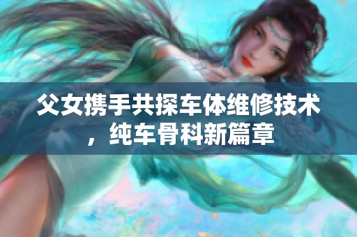 父女携手共探车体维修技术，纯车骨科新篇章