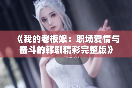 《我的老板娘：职场爱情与奋斗的韩剧精彩完整版》