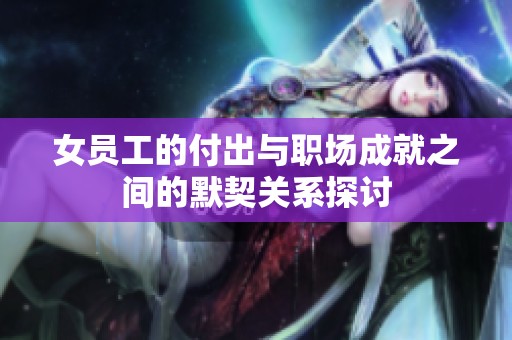 女员工的付出与职场成就之间的默契关系探讨