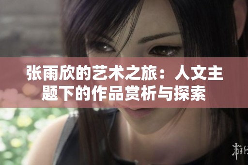 张雨欣的艺术之旅：人文主题下的作品赏析与探索