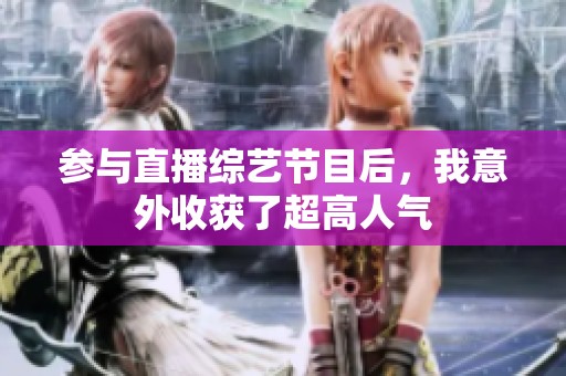 参与直播综艺节目后，我意外收获了超高人气
