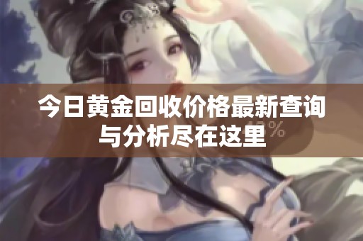 今日黄金回收价格最新查询与分析尽在这里