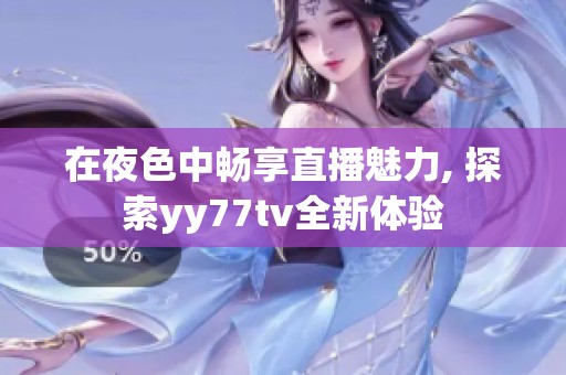在夜色中畅享直播魅力, 探索yy77tv全新体验