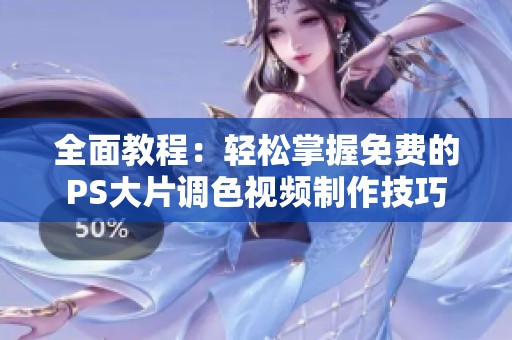 全面教程：轻松掌握免费的PS大片调色视频制作技巧