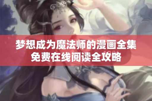 梦想成为魔法师的漫画全集免费在线阅读全攻略