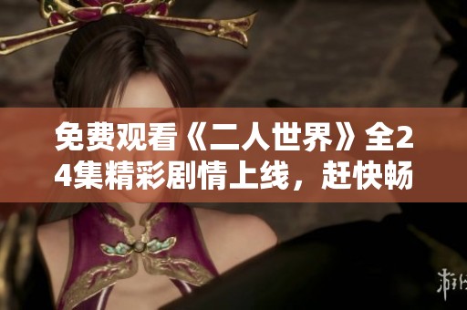 免费观看《二人世界》全24集精彩剧情上线，赶快畅享!