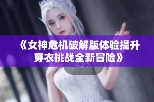 《女神危机破解版体验提升 穿衣挑战全新冒险》