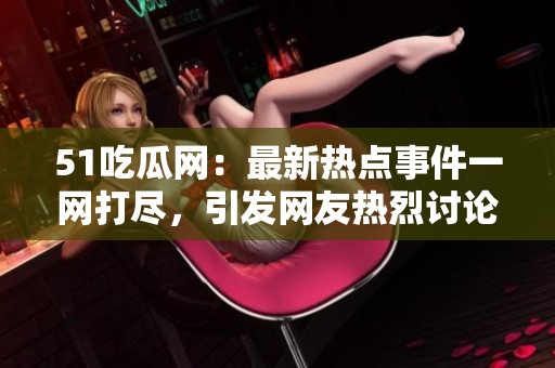 51吃瓜网：最新热点事件一网打尽，引发网友热烈讨论