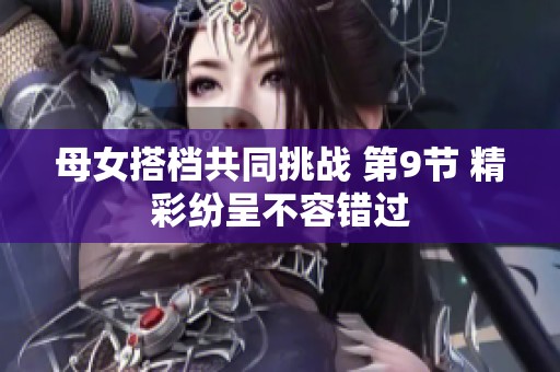母女搭档共同挑战 第9节 精彩纷呈不容错过
