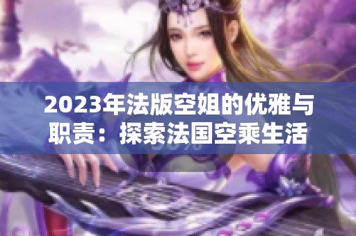 2023年法版空姐的优雅与职责：探索法国空乘生活