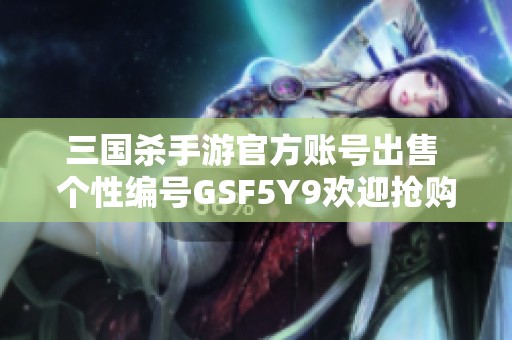 三国杀手游官方账号出售 个性编号GSF5Y9欢迎抢购
