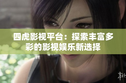四虎影视平台：探索丰富多彩的影视娱乐新选择